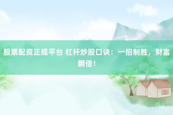 股票配资正规平台 杠杆炒股口诀：一招制胜，财富翻倍！