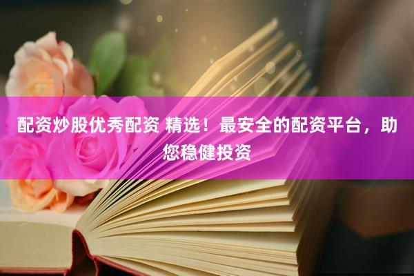 配资炒股优秀配资 精选！最安全的配资平台，助您稳健投资
