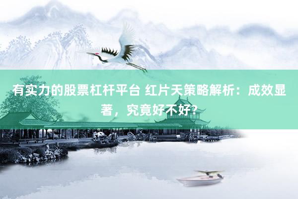 有实力的股票杠杆平台 红片天策略解析：成效显著，究竟好不好？