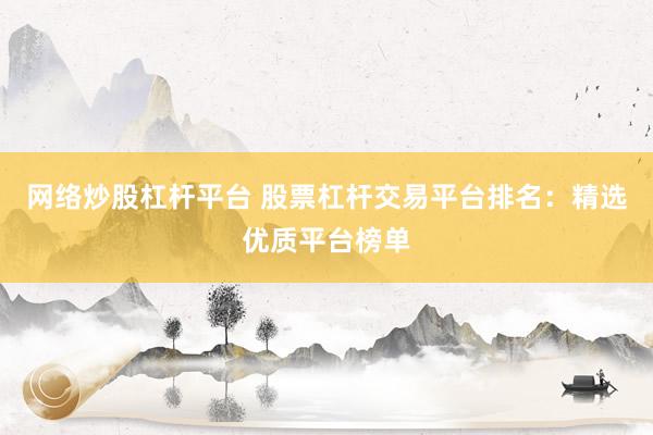 网络炒股杠杆平台 股票杠杆交易平台排名：精选优质平台榜单
