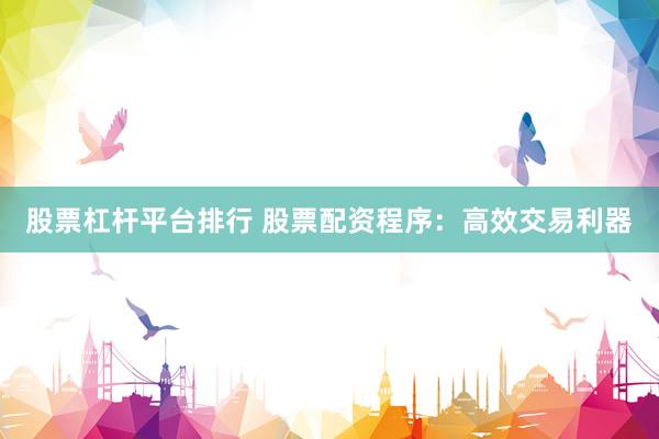 股票杠杆平台排行 股票配资程序：高效交易利器