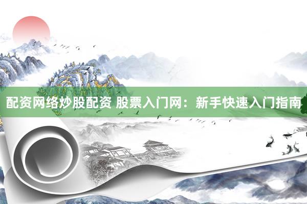 配资网络炒股配资 股票入门网：新手快速入门指南