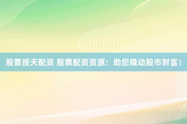 股票按天配资 股票配资资源：助您撬动股市财富！