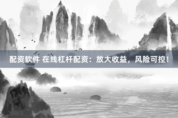 配资软件 在线杠杆配资：放大收益，风险可控！