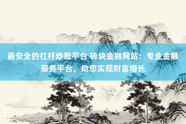 最安全的杠杆炒股平台 砖块金融网站：专业金融服务平台，助您实现财富增长