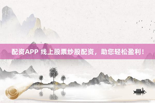 配资APP 线上股票炒股配资，助您轻松盈利！