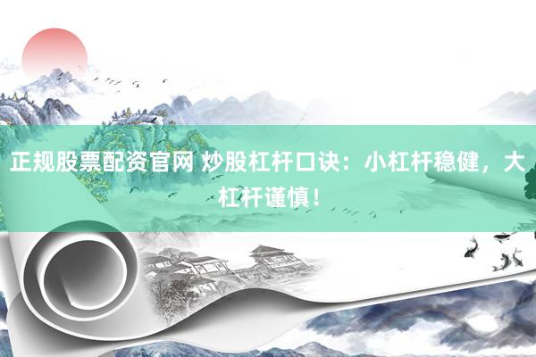 正规股票配资官网 炒股杠杆口诀：小杠杆稳健，大杠杆谨慎！