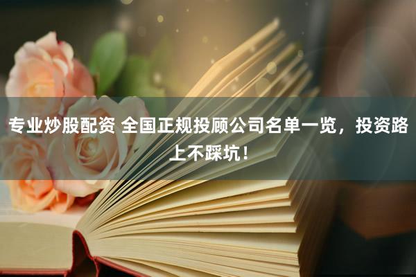 专业炒股配资 全国正规投顾公司名单一览，投资路上不踩坑！