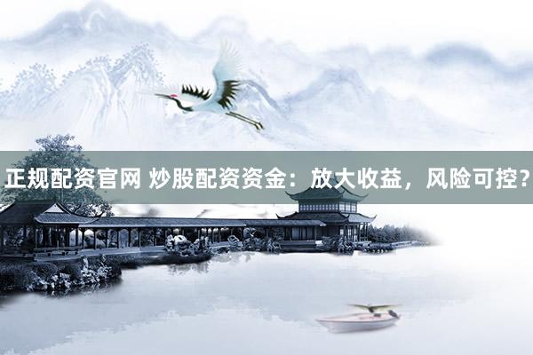 正规配资官网 炒股配资资金：放大收益，风险可控？