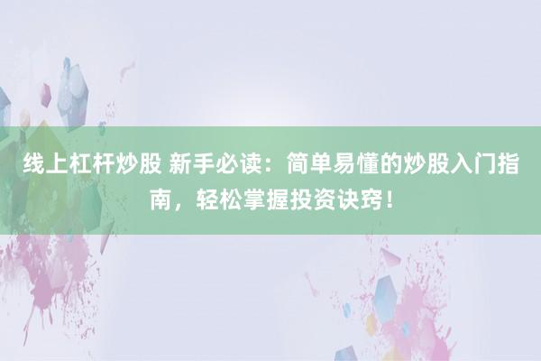 线上杠杆炒股 新手必读：简单易懂的炒股入门指南，轻松掌握投资诀窍！