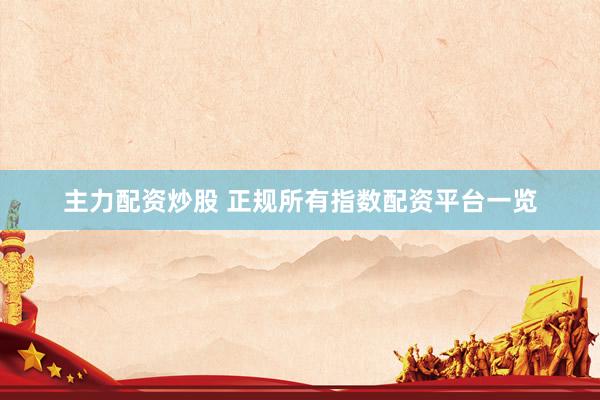 主力配资炒股 正规所有指数配资平台一览
