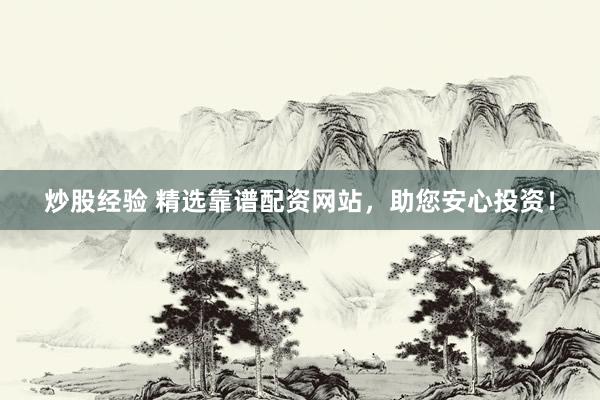 炒股经验 精选靠谱配资网站，助您安心投资！