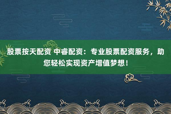 股票按天配资 中睿配资：专业股票配资服务，助您轻松实现资产增值梦想！