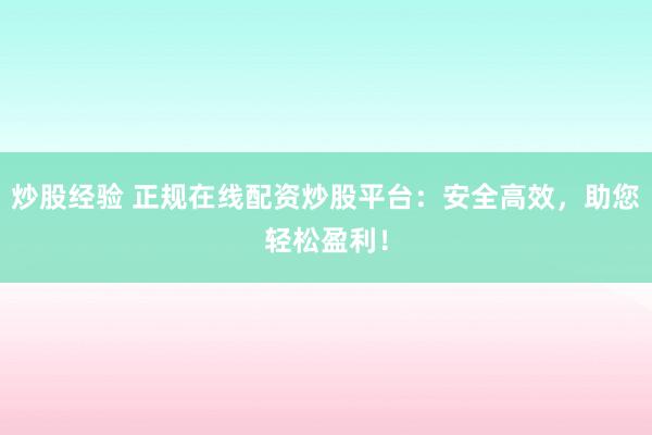 炒股经验 正规在线配资炒股平台：安全高效，助您轻松盈利！