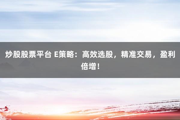 炒股股票平台 E策略：高效选股，精准交易，盈利倍增！