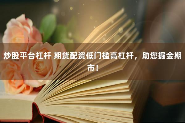 炒股平台杠杆 期货配资低门槛高杠杆，助您掘金期市！