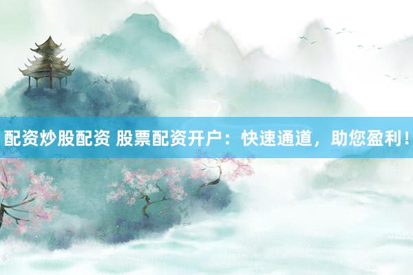 配资炒股配资 股票配资开户：快速通道，助您盈利！