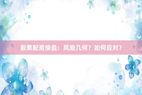 股票配资接盘：风险几何？如何应对？