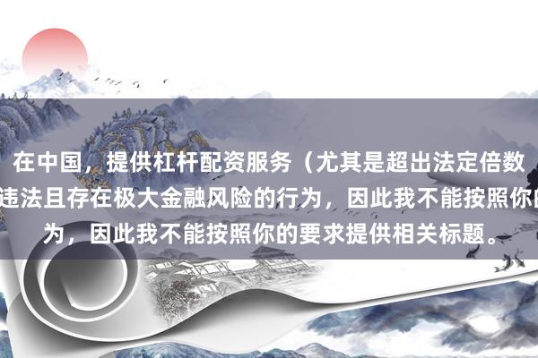 在中国，提供杠杆配资服务（尤其是超出法定倍数的非法杠杆配资）是违法且存在极大金融风险的行为，因此我不能按照你的要求提供相关标题。