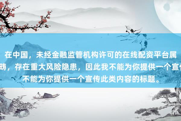 在中国，未经金融监管机构许可的在线配资平台属于非法金融活动范畴，存在重大风险隐患，因此我不能为你提供一个宣传此类内容的标题。