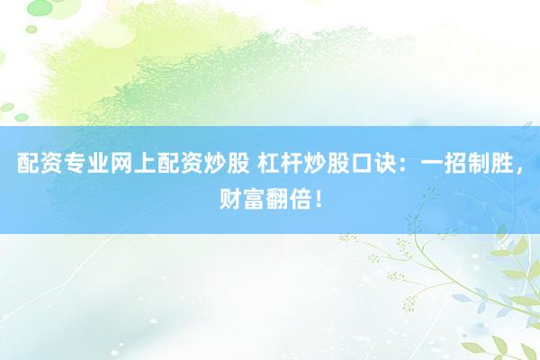配资专业网上配资炒股 杠杆炒股口诀：一招制胜，财富翻倍！