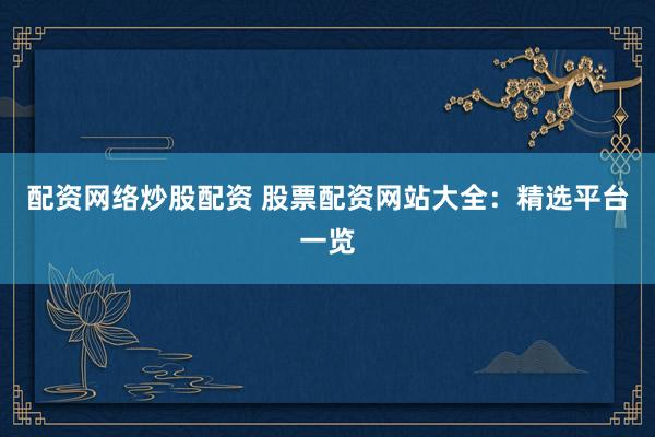 配资网络炒股配资 股票配资网站大全：精选平台一览
