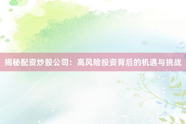 揭秘配资炒股公司：高风险投资背后的机遇与挑战