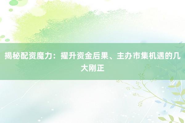 揭秘配资魔力：擢升资金后果、主办市集机遇的几大刚正