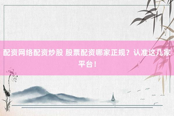 配资网络配资炒股 股票配资哪家正规？认准这几家平台！