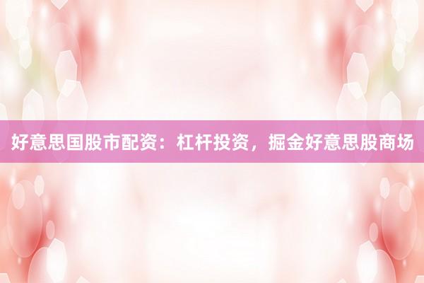好意思国股市配资：杠杆投资，掘金好意思股商场
