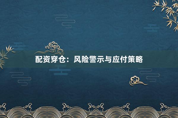 配资穿仓：风险警示与应付策略