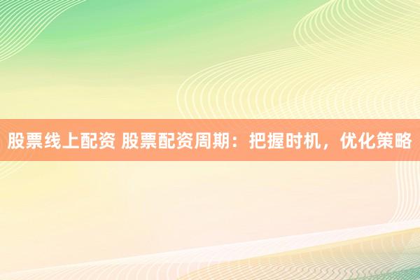 股票线上配资 股票配资周期：把握时机，优化策略