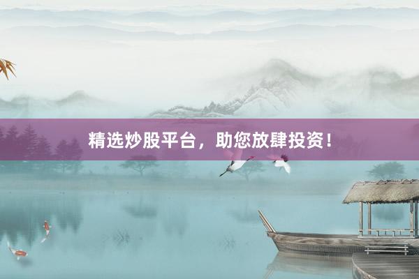 精选炒股平台，助您放肆投资！