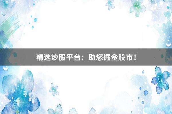 精选炒股平台：助您掘金股市！