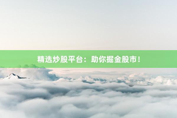 精选炒股平台：助你掘金股市！