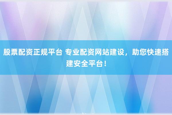 股票配资正规平台 专业配资网站建设，助您快速搭建安全平台！