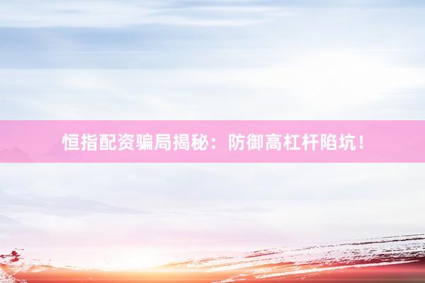 恒指配资骗局揭秘：防御高杠杆陷坑！