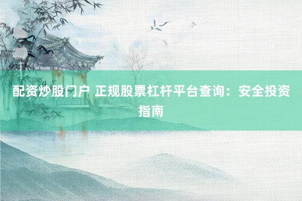 配资炒股门户 正规股票杠杆平台查询：安全投资指南