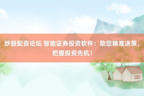 炒股配资论坛 智能证券投资软件：助您精准决策，把握投资先机！