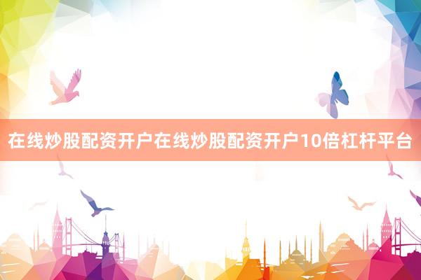 在线炒股配资开户在线炒股配资开户10倍杠杆平台