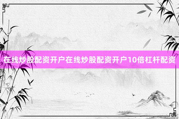 在线炒股配资开户在线炒股配资开户10倍杠杆配资