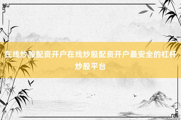在线炒股配资开户在线炒股配资开户最安全的杠杆炒股平台