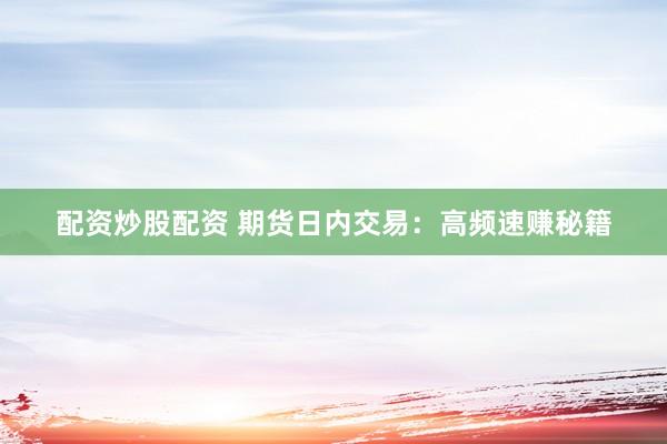 配资炒股配资 期货日内交易：高频速赚秘籍