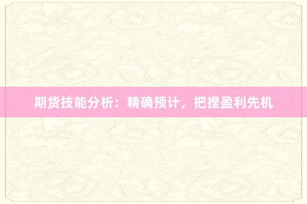 期货技能分析：精确预计，把捏盈利先机
