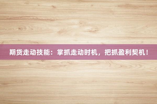 期货走动技能：掌抓走动时机，把抓盈利契机！