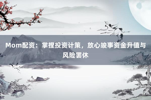Mom配资：掌捏投资计策，放心竣事资金升值与风险罢休