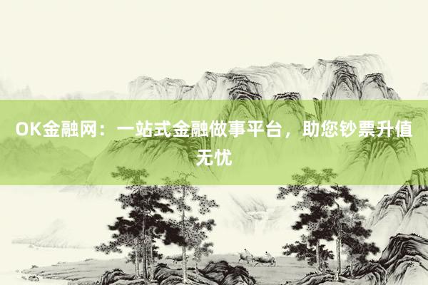 OK金融网：一站式金融做事平台，助您钞票升值无忧