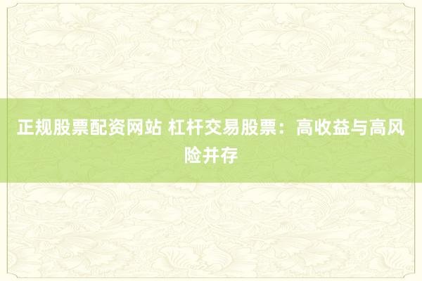 正规股票配资网站 杠杆交易股票：高收益与高风险并存