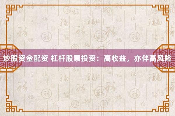 炒股资金配资 杠杆股票投资：高收益，亦伴高风险