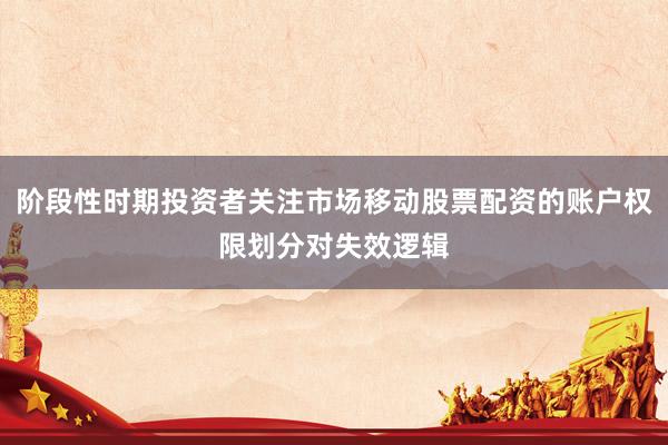 阶段性时期投资者关注市场移动股票配资的账户权限划分对失效逻辑